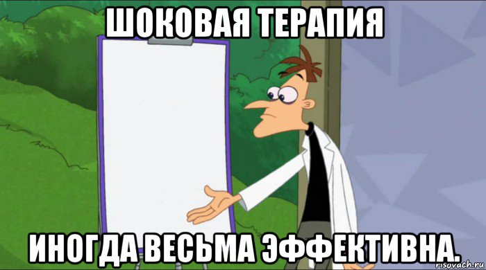 шоковая терапия иногда весьма эффективна.