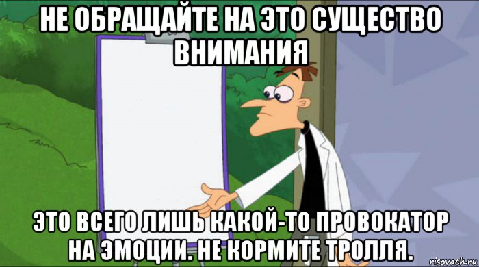 не обращайте на это существо внимания это всего лишь какой-то провокатор на эмоции. не кормите тролля.