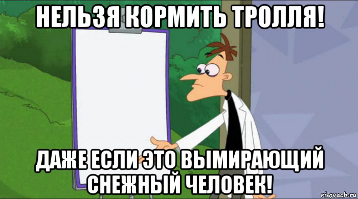 нельзя кормить тролля! даже если это вымирающий снежный человек!