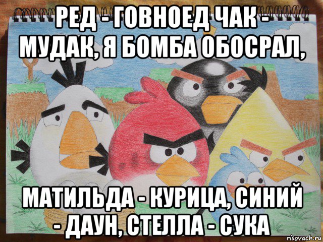 ред - говноед чак - мудак, я бомба обосрал, матильда - курица, синий - даун, стелла - сука