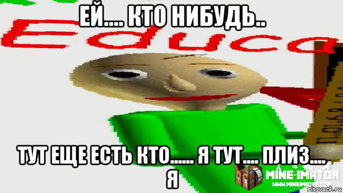 ей.... кто нибудь.. тут еще есть кто...... я тут.... плиз.... я