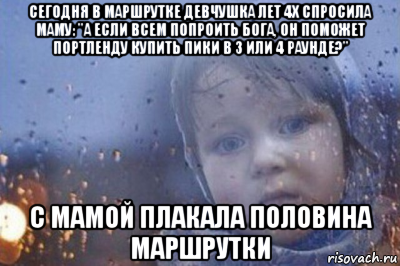 сегодня в маршрутке девчушка лет 4х спросила маму: "а если всем попроить бога, он поможет портленду купить пики в 3 или 4 раунде?" с мамой плакала половина маршрутки