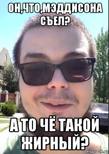 он,что,мэддисона съел? а то чё такой жирный?, Мем Булкин