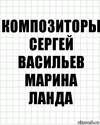 Композиторы
Сергей Васильев
Марина Ланда, Комикс  бумага