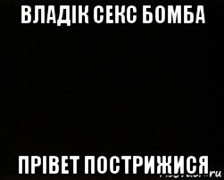 владік секс бомба прівет пострижися