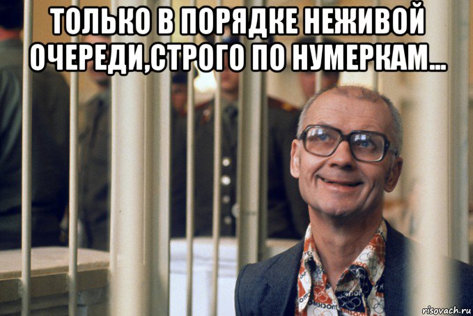 только в порядке неживой очереди,строго по нумеркам... 