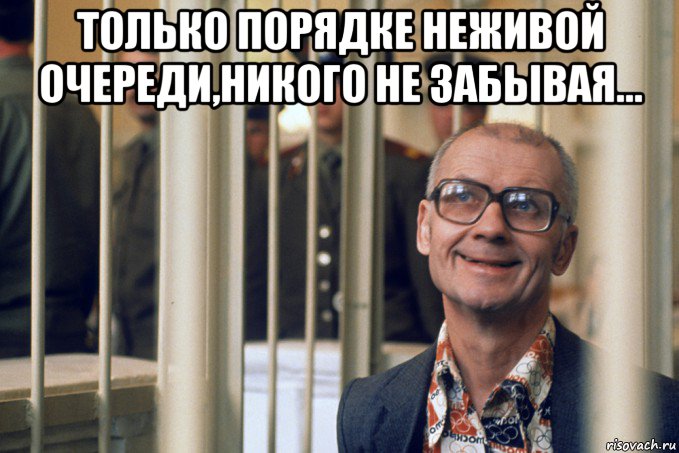 только порядке неживой очереди,никого не забывая... 