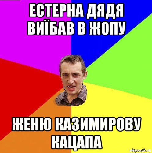 естерна дядя виїбав в жопу женю казимирову кацапа