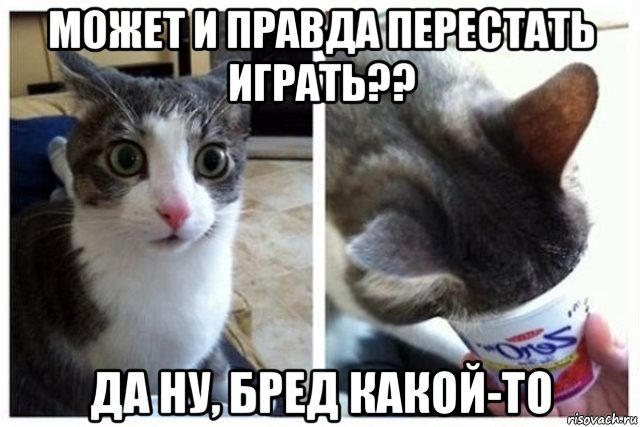 может и правда перестать играть?? да ну, бред какой-то, Мем Да ну бред какой-то