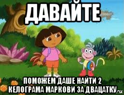 давайте поможем даше найти 2 келограма маркови за двацатку, Мем Даша следопыт