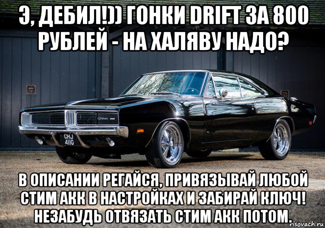 э, дебил!)) гонки drift за 800 рублей - на халяву надо? в описании регайся, привязывай любой стим акк в настройках и забирай ключ! незабудь отвязать стим акк потом.