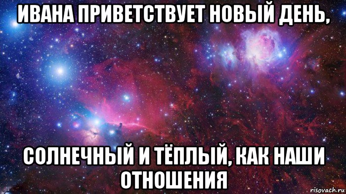 ивана приветствует новый день, солнечный и тёплый, как наши отношения, Мем  Дружить с тобой офигенно