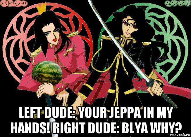  left dude: your jeppa in my hands! right dude: blya why?