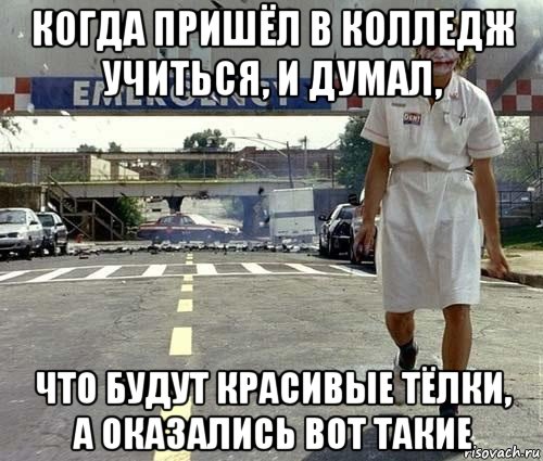 когда пришёл в колледж учиться, и думал, что будут красивые тёлки, а оказались вот такие