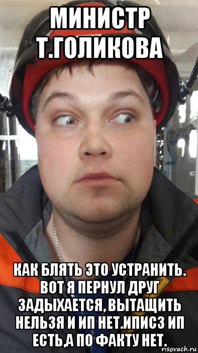 министр т.голикова как блять это устранить. вот я пернул друг задыхается, вытащить нельзя и ип нет.иписз ип есть,а по факту нет.