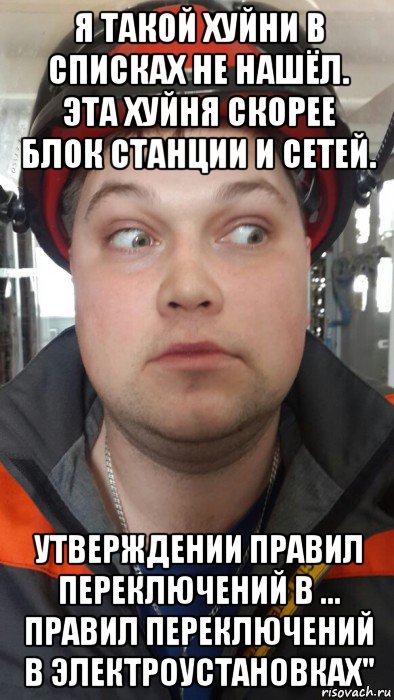 я такой хуйни в списках не нашёл. эта хуйня скорее блок станции и сетей. утверждении правил переключений в ... правил переключений в электроустановках"