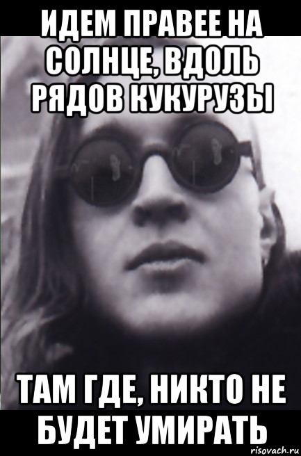идем правее на солнце, вдоль рядов кукурузы там где, никто не будет умирать