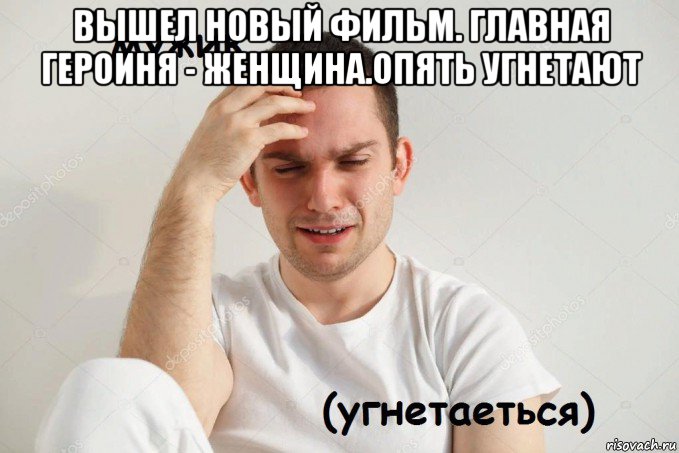 вышел новый фильм. главная героиня - женщина.опять угнетают 
