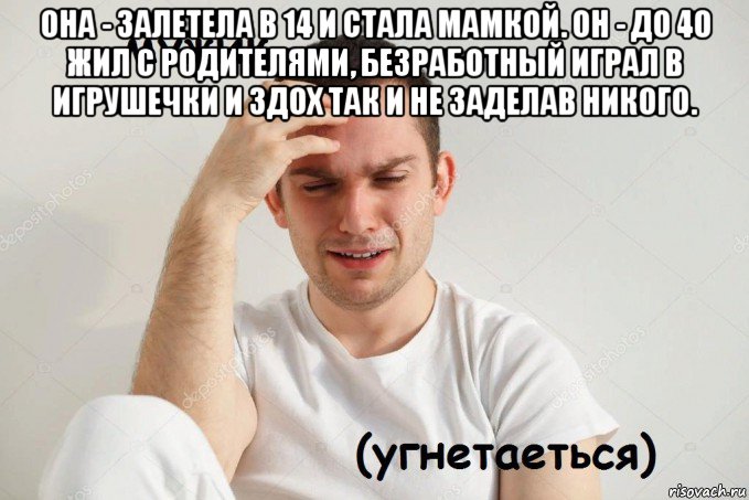 она - залетела в 14 и стала мамкой. он - до 40 жил с родителями, безработный играл в игрушечки и здох так и не заделав никого. 