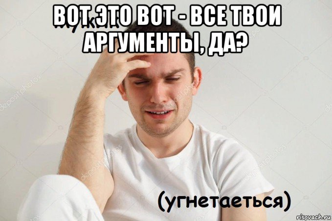 вот это вот - все твои аргументы, да? 