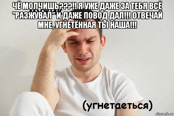 чё молчишь???!! я уже даже за тебя всё "разжувал" и даже повод дал!!! отвечай мне, угнетённая ты наша!!! 