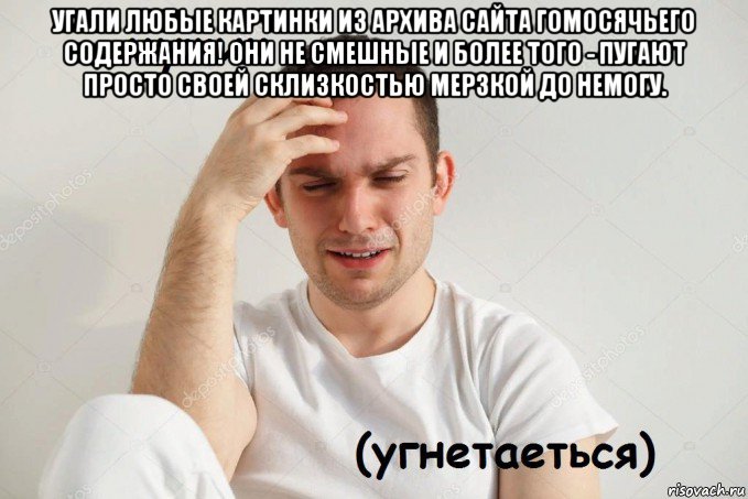 угали любые картинки из архива сайта гомосячьего содержания! они не смешные и более того - пугают просто своей склизкостью мерзкой до немогу. 