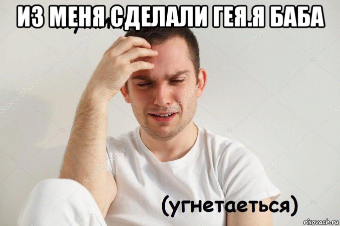 из меня сделали гея.я баба 