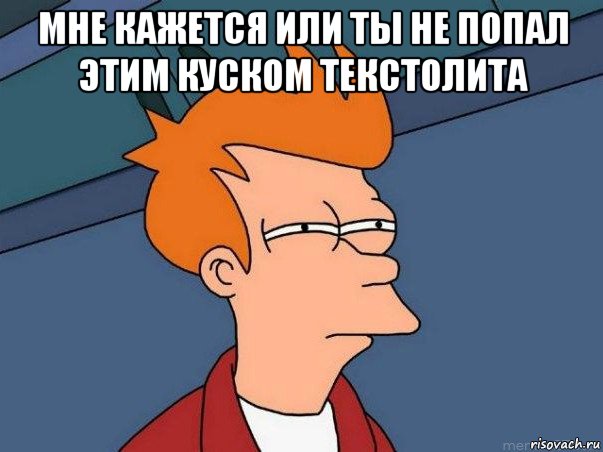 мне кажется или ты не попал этим куском текстолита , Мем  Фрай (мне кажется или)