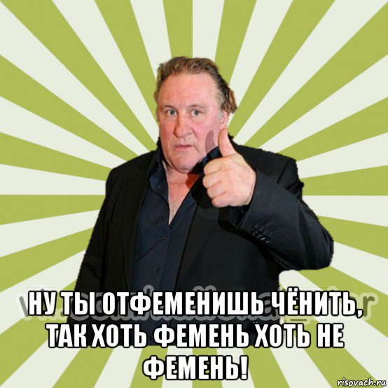  ну ты отфеменишь чёнить, так хоть фемень хоть не фемень!
