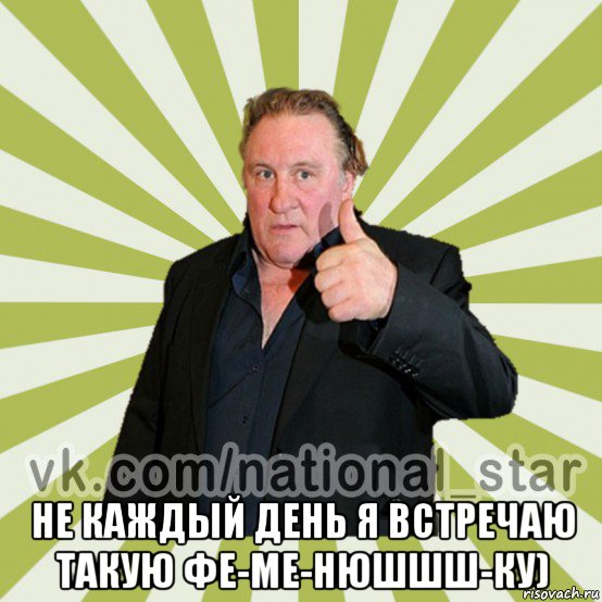  не каждый день я встречаю такую фе-ме-нюшшш-ку)