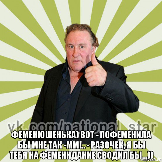  феменюшенька) вот - пофеменила бы мне так -мм!.. - разочек, я бы тебя на феменндание сводил бы...))