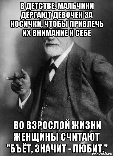 в детстве, мальчики дёргают девочек за косички, чтобы привлечь их внимание к себе во взрослой жизни женщины считают "бъёт, значит - любит.", Мем    Фрейд