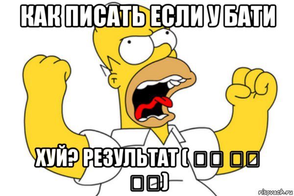 как писать если у бати хуй? результат ( ͡◉ ͜ʖ ͡◉), Мем Разъяренный Гомер