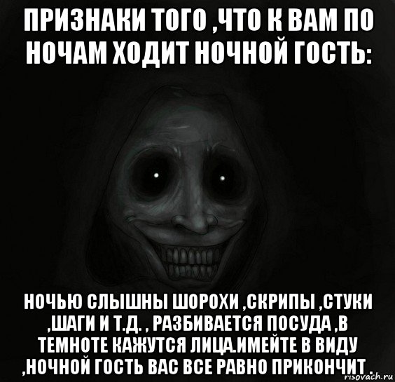 признаки того ,что к вам по ночам ходит ночной гость: ночью слышны шорохи ,скрипы ,стуки ,шаги и т.д. , разбивается посуда ,в темноте кажутся лица.имейте в виду ,ночной гость вас все равно прикончит ., Мем Ночной гость