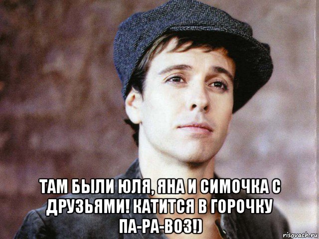  там были юля, яна и симочка с друзьями! катится в горочку па-ра-воз!)