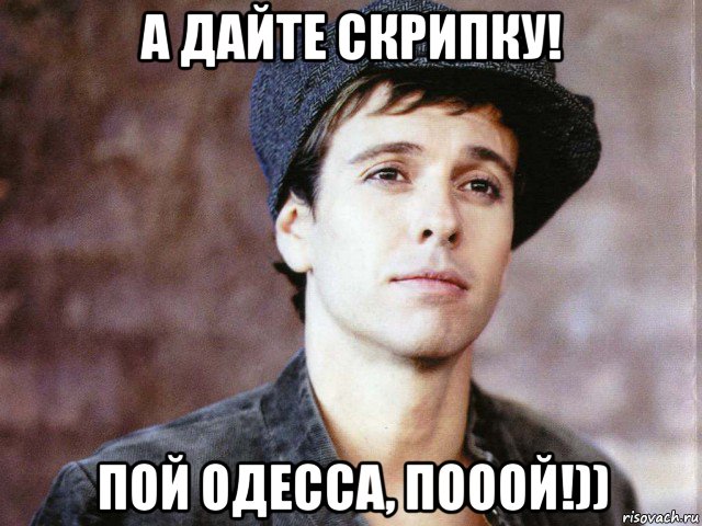 а дайте скрипку! пой одесса, пооой!))