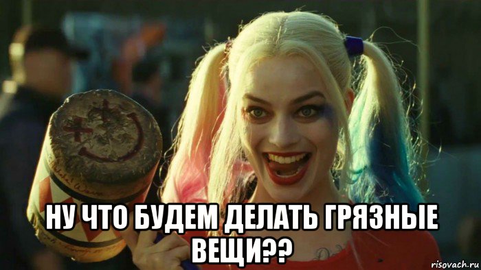  ну что будем делать грязные вещи??, Мем    Harley quinn