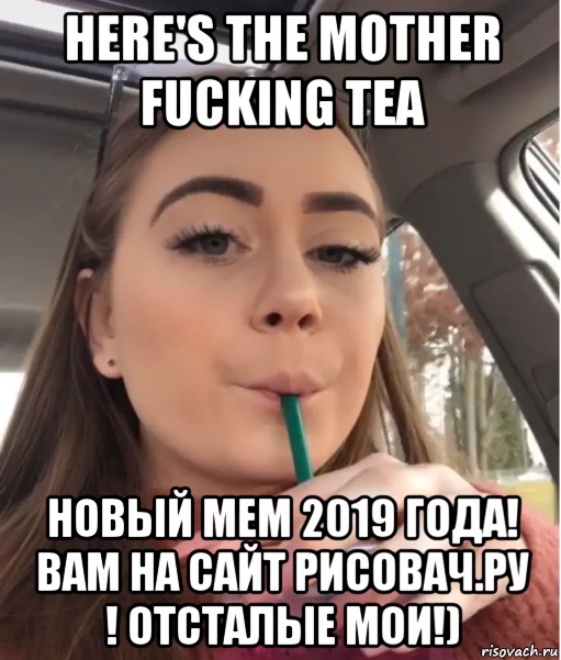 here's the mother fucking tea новый мем 2019 года! вам на сайт рисовач.ру ! отсталые мои!), Мем Heres the Mother Fucking Tea