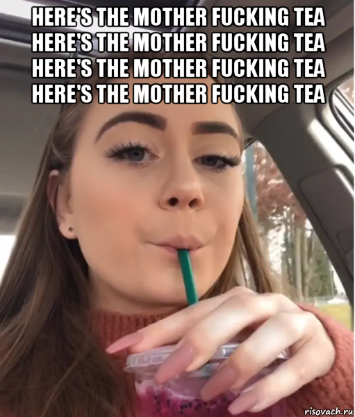 here's the mother fucking tea here's the mother fucking tea here's the mother fucking tea here's the mother fucking tea , Мем Heres the Mother Fucking Tea