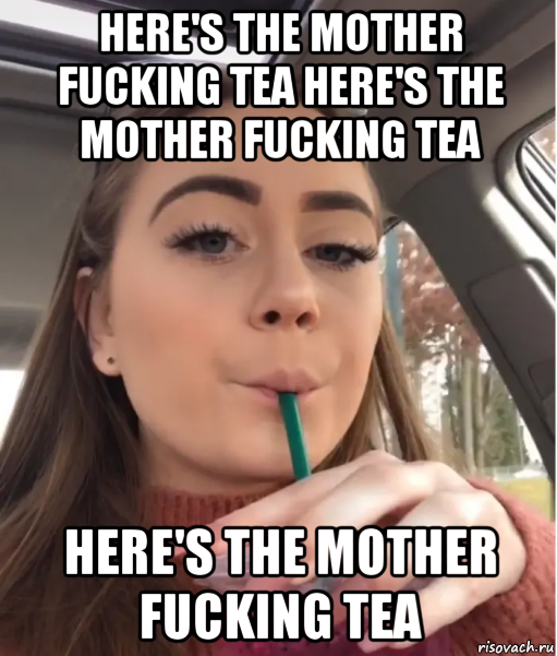 here's the mother fucking tea here's the mother fucking tea here's the mother fucking tea, Мем Heres the Mother Fucking Tea