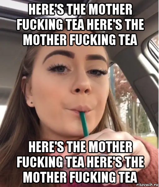 here's the mother fucking tea here's the mother fucking tea here's the mother fucking tea here's the mother fucking tea, Мем Heres the Mother Fucking Tea