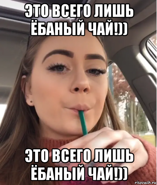 это всего лишь ёбаный чай!)) это всего лишь ёбаный чай!))