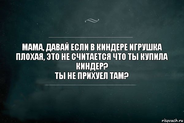 Мама, давай если в киндере игрушка плохая, это не считается что ты купила киндер?
Ты не прихуел там?, Комикс Игра Слов