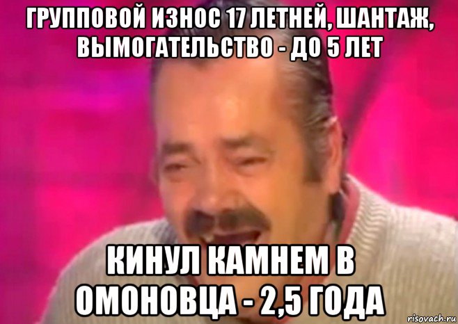 групповой износ 17 летней, шантаж, вымогательство - до 5 лет кинул камнем в омоновца - 2,5 года, Мем  Испанец