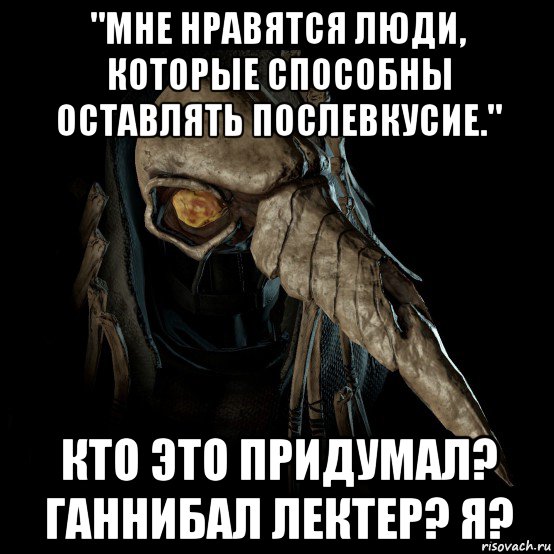 "mне нравятся люди, которые способны оставлять послевкусие." кто это придумал? ганнибал лектер? я?