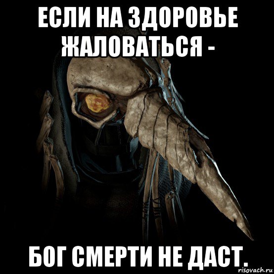 если на здоровье жаловаться - бог смерти не даст.