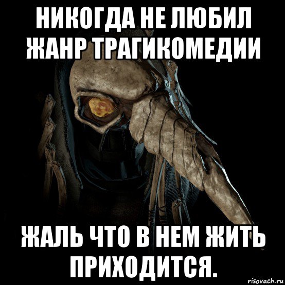 никогда не любил жанр трагикомедии жаль что в нем жить приходится.