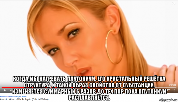  когда мы нагревать плутониум, его кристальный решётка структура, и такой образ свойства от субстанции, изменяется суммарный 6 разов до тех пор пока плутониум расплавляется.