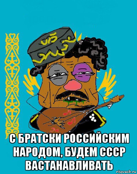  с братски российским народом, будем ссср вастанавливать, Мем Казахский ватник