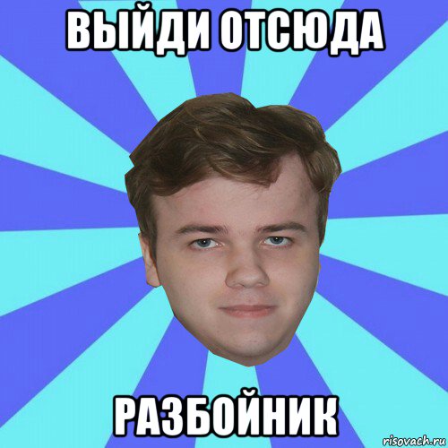 выйди отсюда разбойник